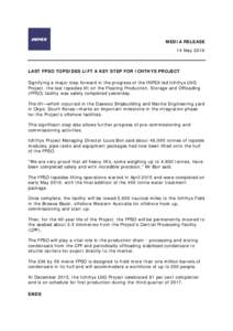 MEDIA RELEASE 14 May 2016 LAST FPSO TOPSIDES LIFT A KEY STEP FOR ICHTHYS PROJECT Signifying a major step forward in the progress of the INPEX-led Ichthys LNG Project, the last topsides lift on the Floating Production, St