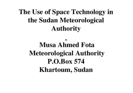 The Use of Space Technology in the Sudan Meteorological Authority Musa Ahmed Fota Meteorological Authority P.O.Box 574