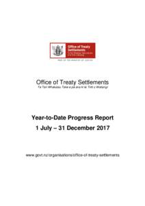Office of Treaty Settlements Te Tari Whakatau Take e pā ana ki te Tiriti o Waitangi Year-to-Date Progress Report 1 July – 31 December 2017