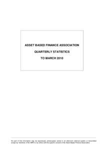ASSET BASED FINANCE ASSOCIATION QUARTERLY STATISTICS TO MARCH 2010 No part of this information may be reproduced, photocopied, stored in an electronic retrieval system or transmitted except by members of the ABFA or by o