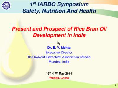 1st IARBO Symposium Safety, Nutrition And Health Present and Prospect of Rice Bran Oil Development in India By: Dr. B. V. Mehta
