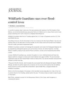 WildEarth Guardians sues over floodcontrol levee By Ollie Reed Jr. / Journal Staff Writer PUBLISHED: Wednesday, February 25, 2015 at 12:05 am In an effort to protect what it calls one of the last relatively wild reaches 