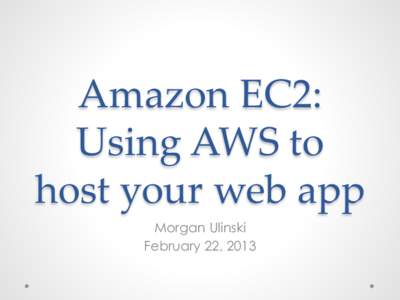 Amazon  EC2:   Using  AWS  to   host  your  web  app Morgan Ulinski February 22, 2013