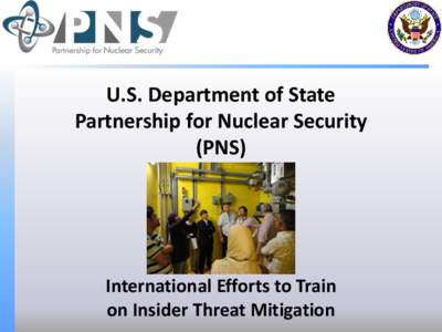 U.S. Department of State Partnership for Nuclear Security (PNS) International Efforts to Train on Insider Threat Mitigation