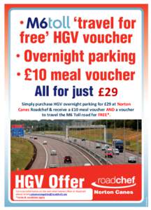 £29 Simply purchase HGV overnight parking for £29 at Norton Canes Roadchef & receive a £10 meal voucher AND a voucher to travel the M6 Toll road for FREE*.  For more information on this and other related offers at Roa