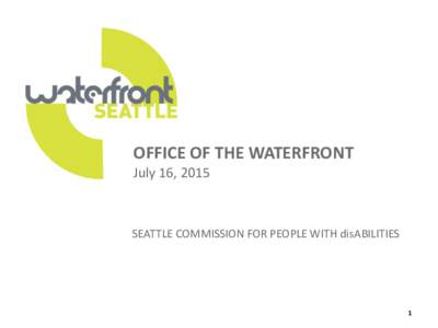 OFFICE OF THE WATERFRONT July 16, 2015 SEATTLE COMMISSION FOR PEOPLE WITH disABILITIES  1