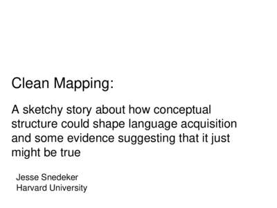 Clean Mapping: A sketchy story about how conceptual structure could shape language acquisition and some evidence suggesting that it just might be true Jesse Snedeker