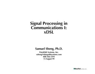 Signal Processing in Communications I: xDSL Samuel Sheng, Ph.D. DataPath Systems, Inc.