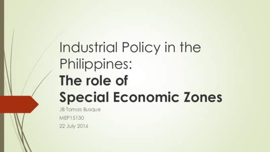 Industrial Policy in the Philippines: The role of Special Economic Zones JB Tomas Busque MEP15130