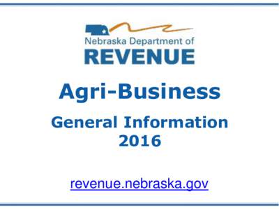 Agri-Business General Information 2016 revenue.nebraska.gov  This PowerPoint handout is used for training purposes