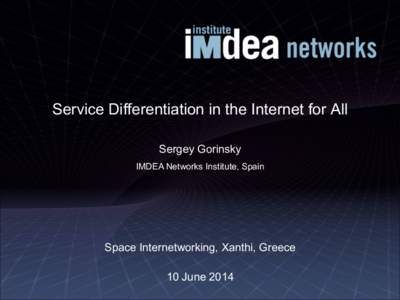 Service Differentiation in the Internet for All Sergey Gorinsky IMDEA Networks Institute, Spain Space Internetworking, Xanthi, Greece 10 June 2014