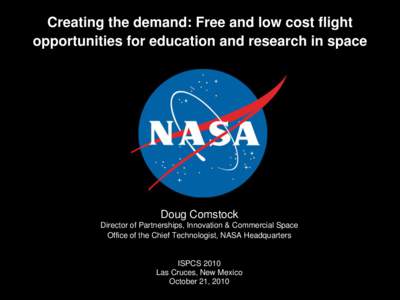 Creating the demand: Free and low cost flight opportunities for education and research in space Doug Comstock Director of Partnerships, Innovation & Commercial Space Office of the Chief Technologist, NASA Headquarters