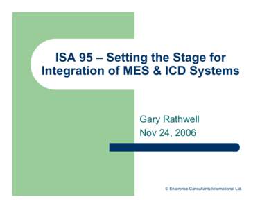 ISA 95 – Setting the Stage for Integration of MES & ICD Systems Gary Rathwell Nov 24, 2006
