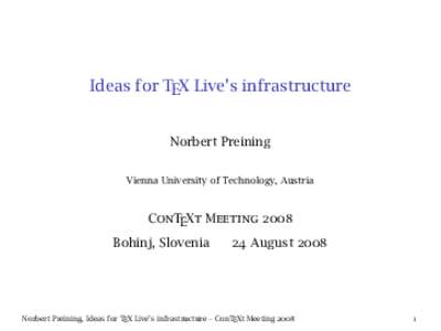 Ideas for TEX Live’s infrastructure Norbert Preining Vienna University of Technology, Austria ConTEXt Meeting 2008 Bohinj, Slovenia