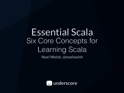 Essential Scala Six Core Concepts for Learning Scala Noel Welsh, @noelwelsh  underscore