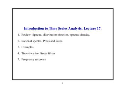 Introduction to Time Series Analysis. LectureReview: Spectral distribution function, spectral density. 2. Rational spectra. Poles and zeros. 3. Examples. 4. Time-invariant linear filters 5. Frequency response