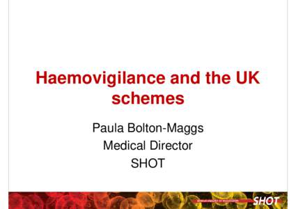 Haemovigilance and the UK schemes Paula Bolton-Maggs Medical Director SHOT