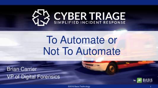 To Automate or Not To Automate Brian Carrier VP of Digital Forensics ©2016 Basis Technology