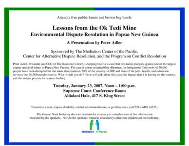 Attend a free public forum and brown bag lunch:  Lessons from the Ok Tedi Mine Environmental Dispute Resolution in Papua New Guinea A Presentation by Peter Adler Sponsored by The Mediation Center of the Pacific,