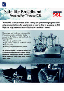 Satellite Broadband Powered by Thuraya DSL ThurayaDSL satellite modem offers “always on” portable high-speed GPRS data communications, for you to send or receive data at speeds up to 144 kbps and stay connected to th