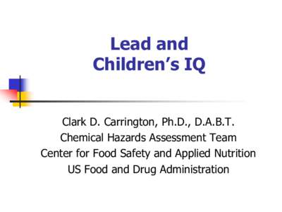 Lead and Children’s IQ Clark D. Carrington, Ph.D., D.A.B.T. Chemical Hazards Assessment Team Center for Food Safety and Applied Nutrition US Food and Drug Administration