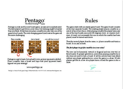 Rules Pentago is a fast and fun new board game, as easy as it is sophisticated. The ﬁrst player to get ﬁve in a row wins, but winning might be harder than you think. Every time you place a marble you also turn one of