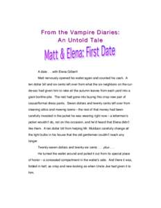 From the Vampire Diaries: An Untold Tale A date . . .with Elena Gilbert! Matt nervously opened his wallet again and counted his cash. A ten dollar bill and six cents left over from what the six neighbors on the culde-sac
