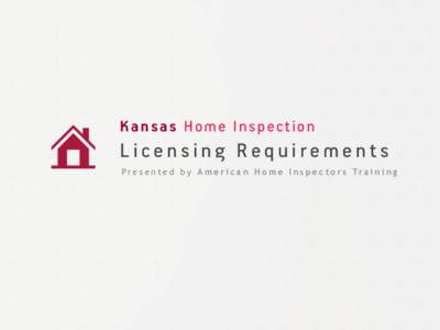 Kansas Home Inspection  Licensing Requirements P r e s e n t e d b y A m e r i c a n H o m e I n s p e c t o r s Tr a i n i n g  Kansas Home Inspection