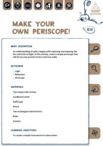 Make Your Own Periscope! BRIEF DESCRIPTION An understanding of optics begins with exploring and enjoying the fun and tricks of light. In this activity, make a simple periscope that will let you see around corners and ove