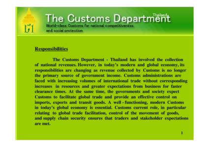Responsibilities The Customs Department - Thailand has involved the collection of national revenues. However, in today’s modern and global economy, its responsibilities are changing as revenue collected by Customs is n