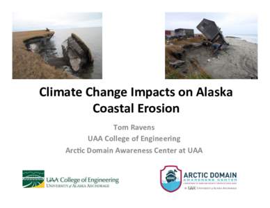 Climate	
  Change	
  Impacts	
  on	
  Alaska	
   Coastal	
  Erosion	
   Tom	
  Ravens	
   UAA	
  College	
  of	
  Engineering	
   Arc:c	
  Domain	
  Awareness	
  Center	
  at	
  UAA	
  