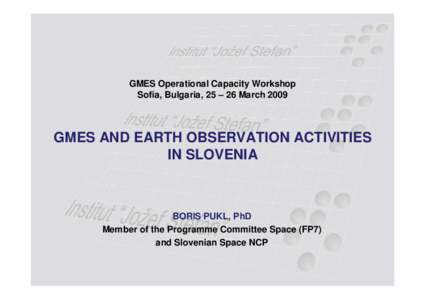 GMES Operational Capacity Workshop Sofia, Bulgaria, 25 – 26 March 2009 GMES AND EARTH OBSERVATION ACTIVITIES IN SLOVENIA