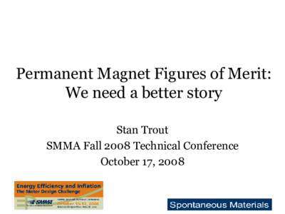 Permanent Magnet Figures of Merit: We need a better story Stan Trout SMMA Fall 2008 Technical Conference October 17, 2008