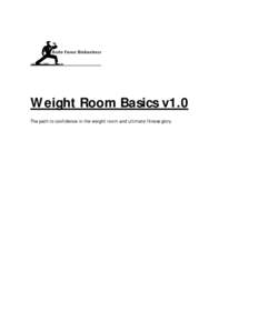 Weight Room Basics v1.0 The path to confidence in the weight room and ultimate fitness glory Forward We all have to start somewhere, but weightlifting? It just seems so macho. It seems counterintuitive to lift. Won’t 