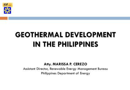 GEOTHERMAL DEVELOPMENT IN THE PHILIPPINES Atty. MARISSA P. CEREZO Assistant Director, Renewable Energy Management Bureau Philippines Department of Energy