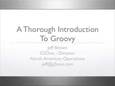 A Thorough Introduction To Groovy Jeff Brown G2One - Director North American Operations 