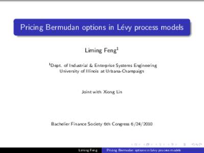 Pricing Bermudan options in L´evy process models Liming Feng1 1 Dept. of Industrial & Enterprise Systems Engineering University of Illinois at Urbana-Champaign