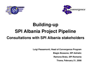 Building-up SPI Albania Project Pipeline Consultations with SPI Albania stakeholders Luigi Passamonti, Head of Convergence Program Biagio Bossone, SPI Adriatic Ramona Bratu, SPI Romania