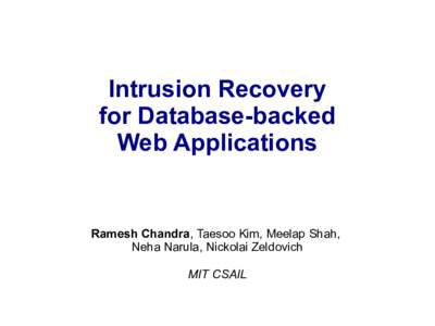 Intrusion Recovery for Database-backed Web Applications Ramesh Chandra, Taesoo Kim, Meelap Shah, Neha Narula, Nickolai Zeldovich