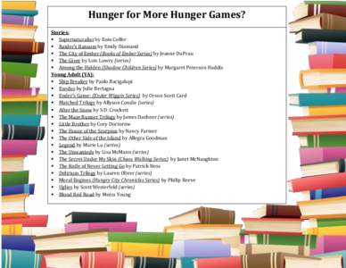 Hunger for More Hunger Games? Stories:  Supernaturalist by Eoin Colfer  Raider’s Ransom by Emily Diamand  The City of Ember (Books of Ember Series) by Jeanne DuPrau  The Giver by Lois Lowry (series)