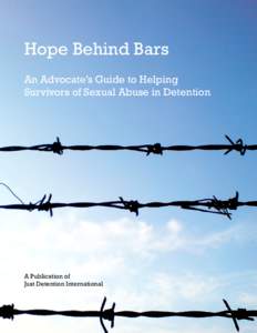 Hope Behind Bars An Advocate’s Guide to Helping Survivors of Sexual Abuse in Detention A Publication of Just Detention International