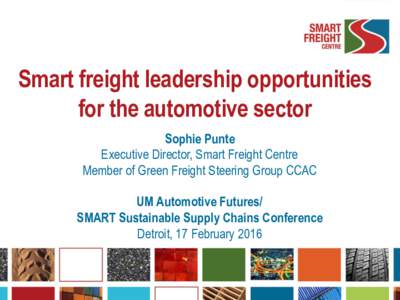 Smart freight leadership opportunities for the automotive sector Sophie Punte Executive Director, Smart Freight Centre Member of Green Freight Steering Group CCAC