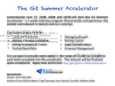The G2 Summer Accelerator	
   Commencing	
   June	
   27,	
   2016,	
   GEM	
   and	
   UCSB	
   will	
   host	
   the	
   G2	
   Summer	
   Accelerator	
  -­‐	
  a	
  7-­‐week	
  intensive	
  pro