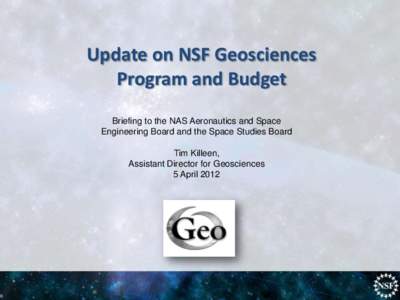 Update on NSF Geosciences Program and Budget Briefing to the NAS Aeronautics and Space Engineering Board and the Space Studies Board Tim Killeen, Assistant Director for Geosciences