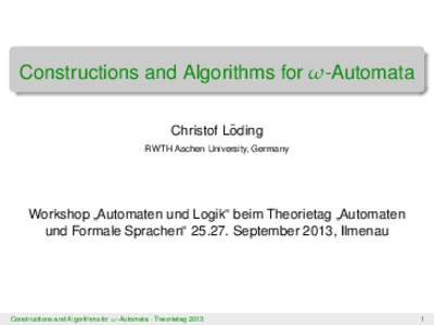Constructions and Algorithms for ω -Automata ¨ Christof Loding RWTH Aachen University, Germany  Workshop Automaten und Logik“ beim Theorietag Automaten