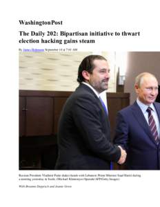 WashingtonPost The Daily 202: Bipartisan initiative to thwart election hacking gains steam By James Hohmann September 14 at 7:01 AM  Russian President Vladimir Putin shakes hands with Lebanese Prime Minister Saad Hariri 