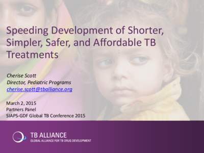 Speeding Development of Shorter, Simpler, Safer, and Affordable TB Treatments Cherise Scott Director, Pediatric Programs 