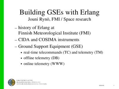 Building GSEs with Erlang Jouni Rynö, FMI / Space research – history of Erlang at Finnish Meteorological Institute (FMI) – CIDA and COSIMA instruments – Ground Support Equipment (GSE)