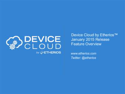 Device Cloud by Etherios™ January 2015 Release Feature Overview www.etherios.com Twitter: @etherios