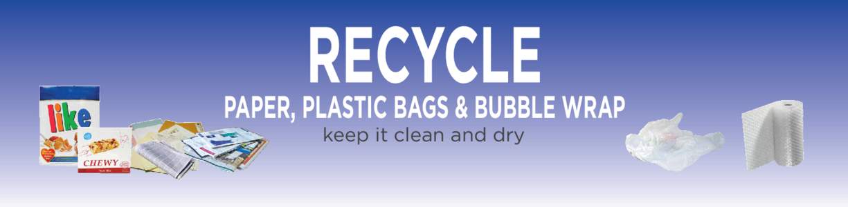 RECYCLE  PAPER, PLASTIC BAGS & BUBBLE WRAP keep it clean and dry  